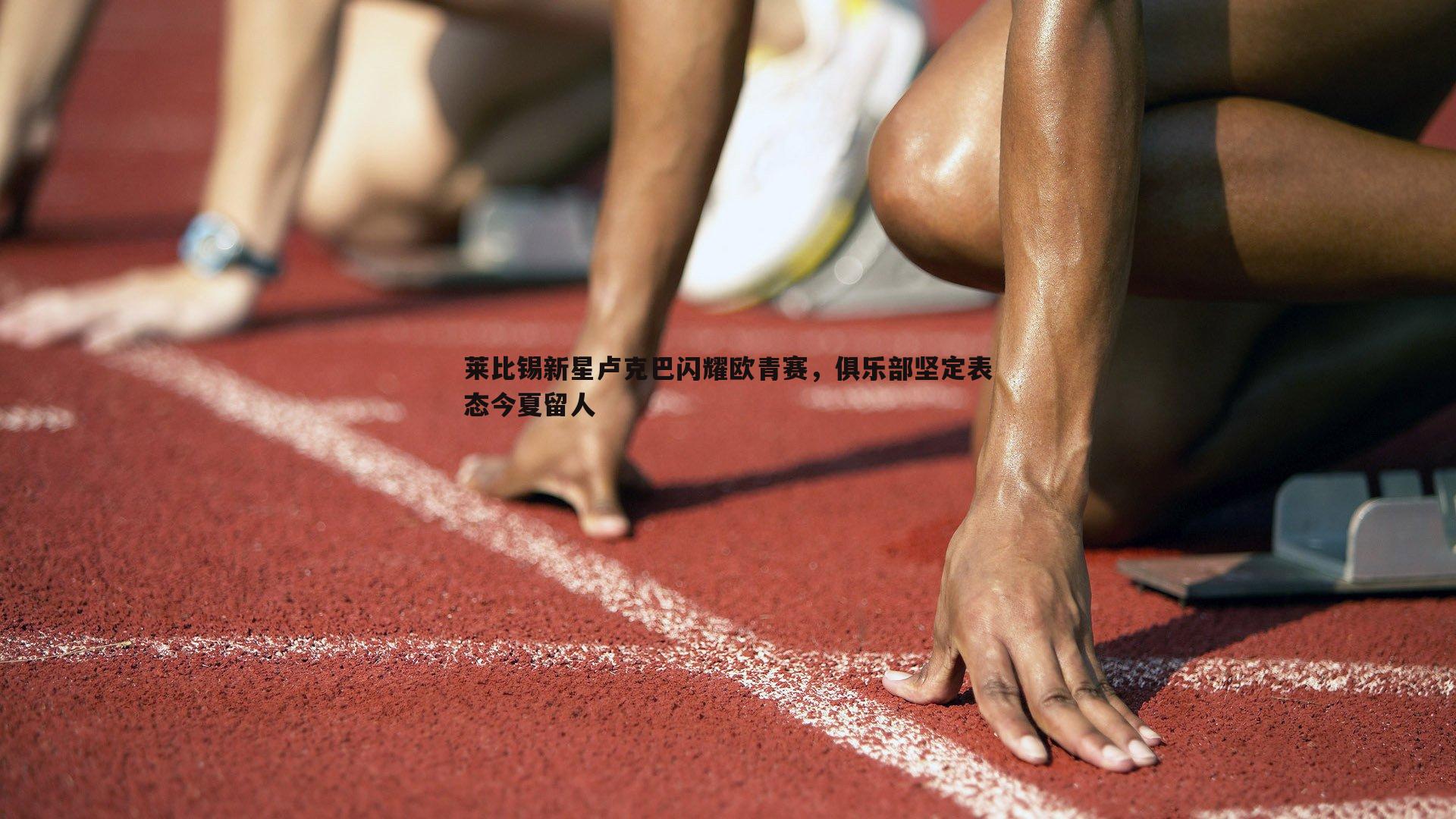 莱比锡新星卢克巴闪耀欧青赛，俱乐部坚定表态今夏留人