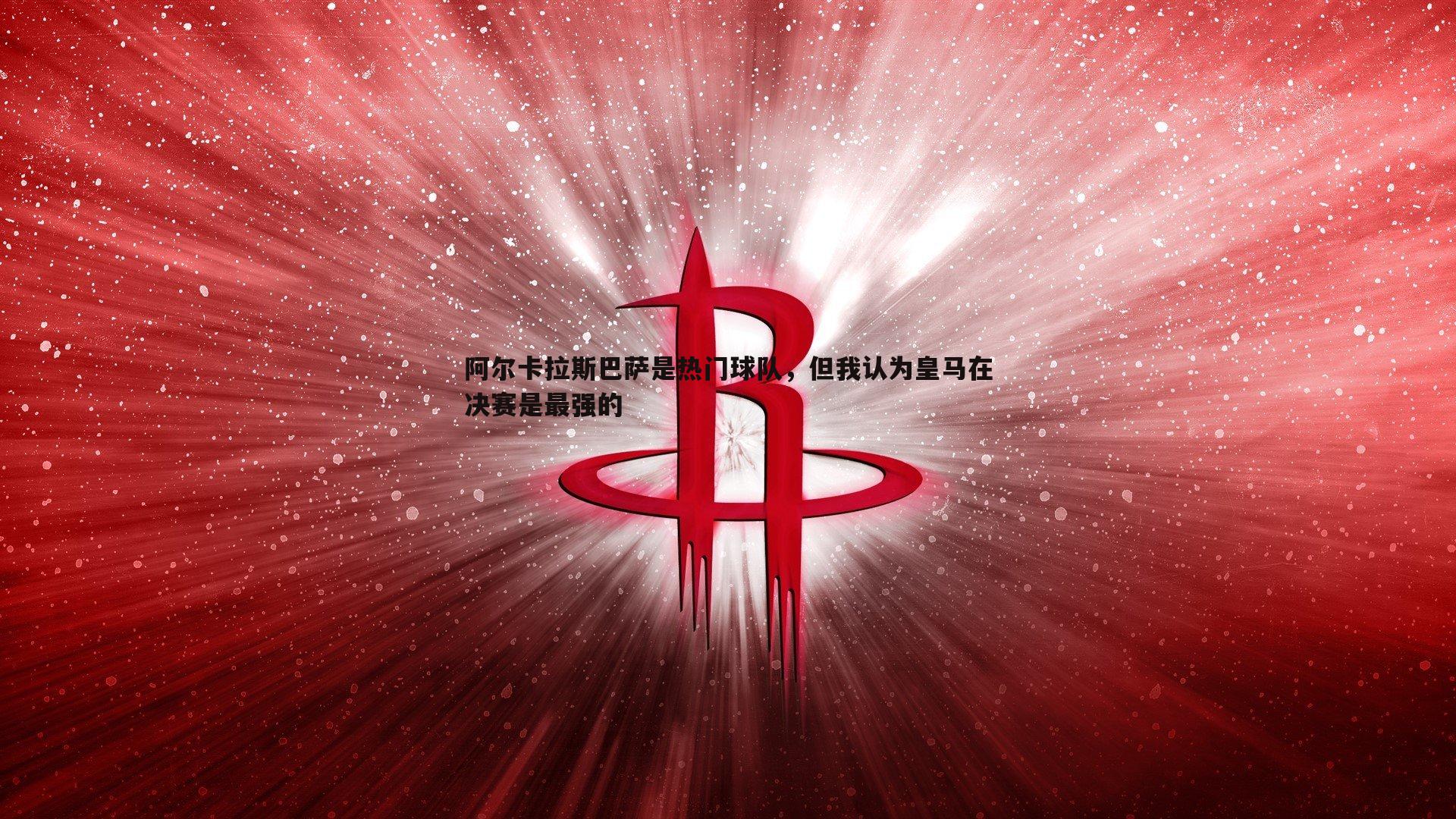 千亿球友会-阿尔卡拉斯巴萨是热门球队，但我认为皇马在决赛是最强的