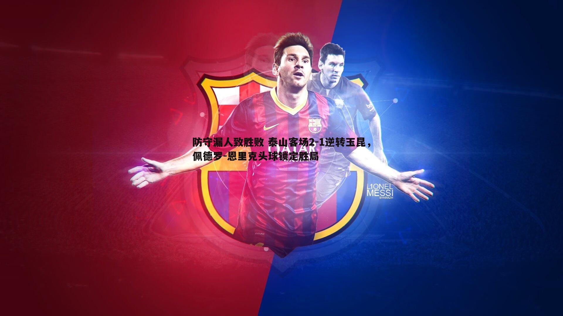 千亿球友会-防守漏人致胜败 泰山客场2-1逆转玉昆，佩德罗-恩里克头球锁定胜局