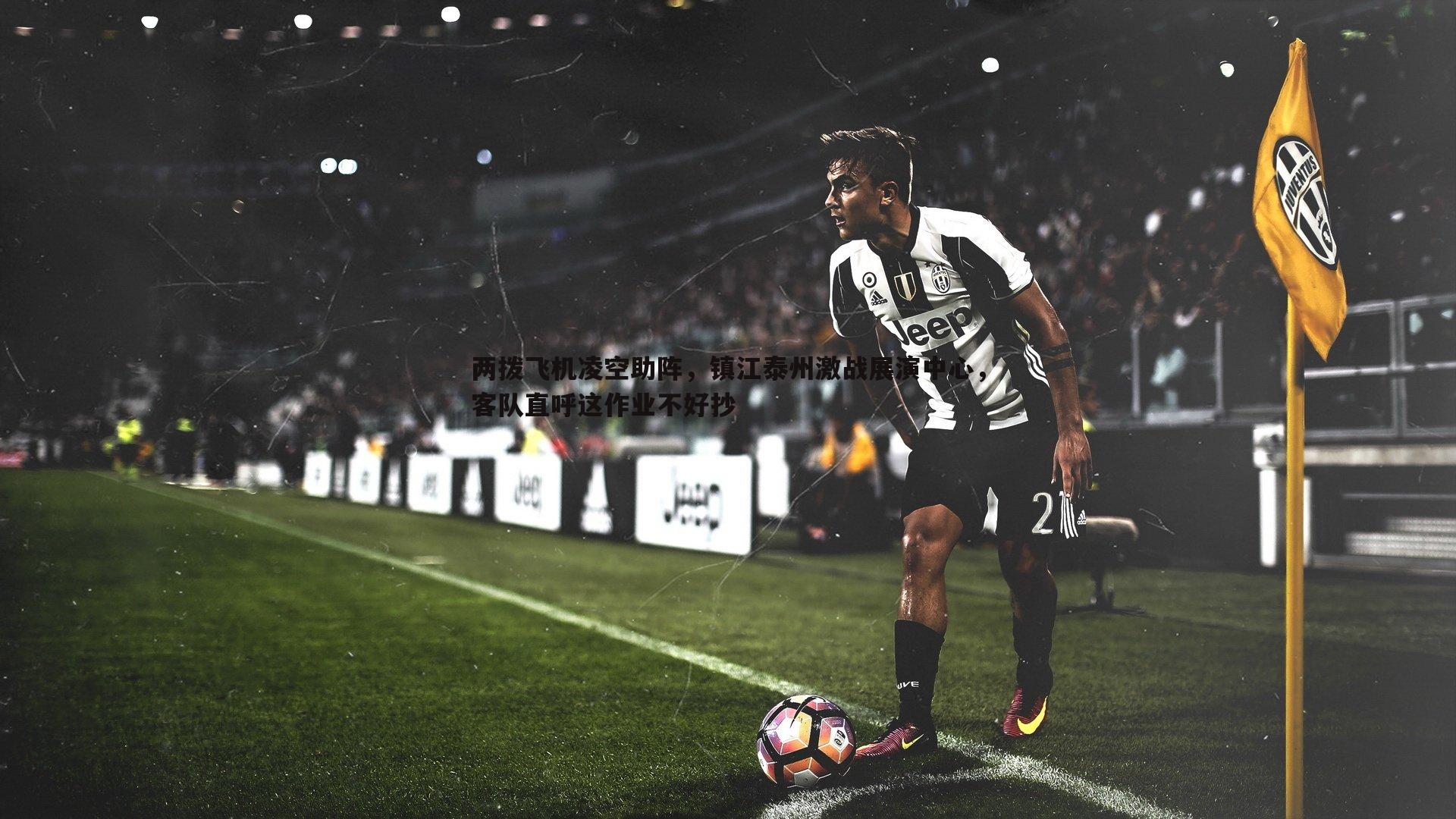 千亿球友会-两拨飞机凌空助阵，镇江泰州激战展演中心，客队直呼这作业不好抄