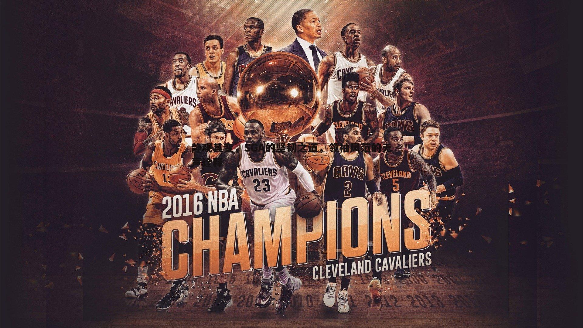 千亿球友会-静观其变，SGA的坚韧之道，领袖风范的无声诠释