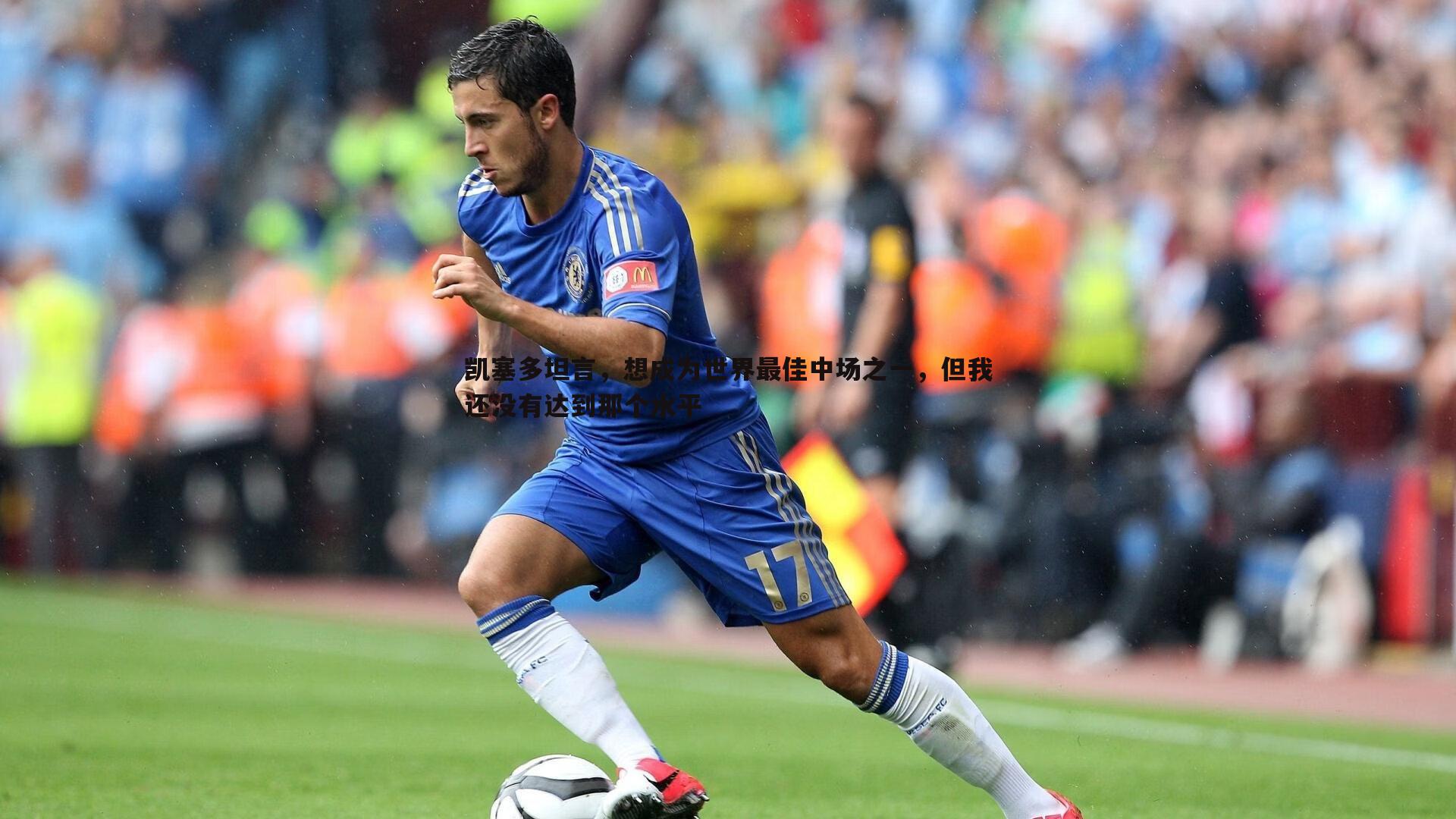 千亿球友会-凯塞多坦言，想成为世界最佳中场之一，但我还没有达到那个水平