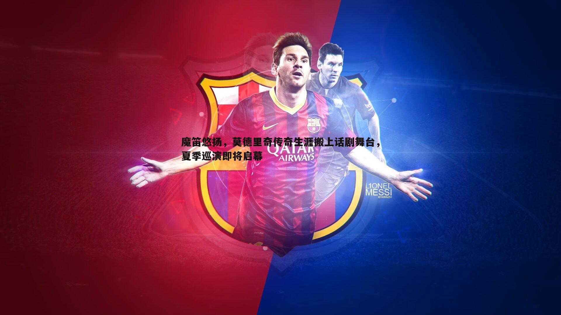 千亿球友会-魔笛悠扬，莫德里奇传奇生涯搬上话剧舞台，夏季巡演即将启幕