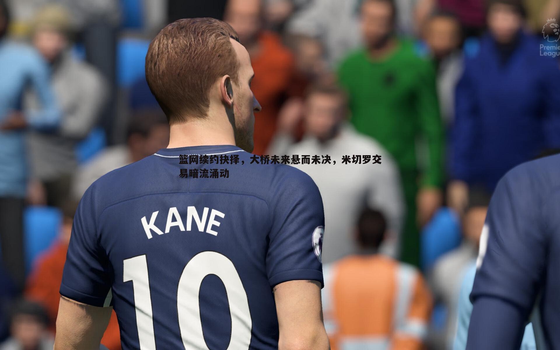 千亿球友会-篮网续约抉择，大桥未来悬而未决，米切罗交易暗流涌动