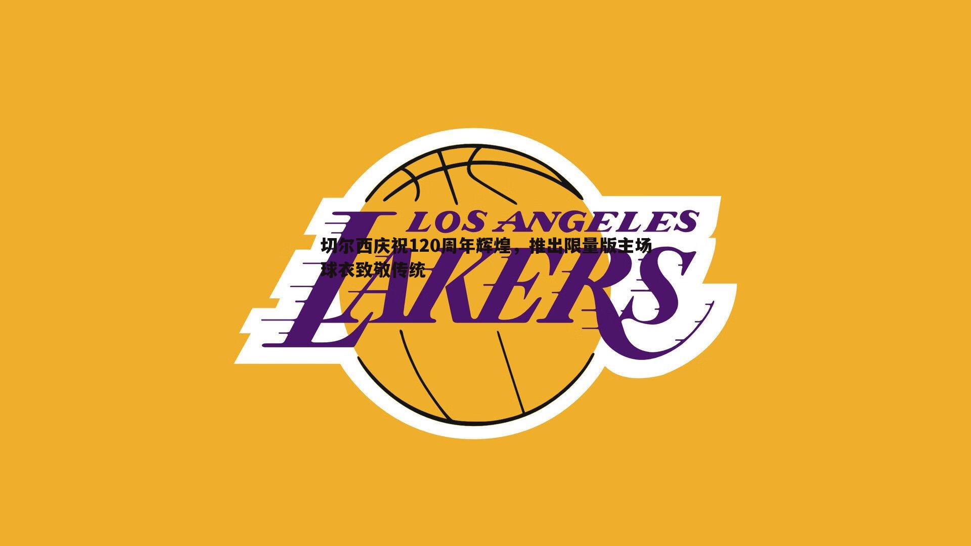 切尔西庆祝120周年辉煌,推出限量版主场球衣致敬传统