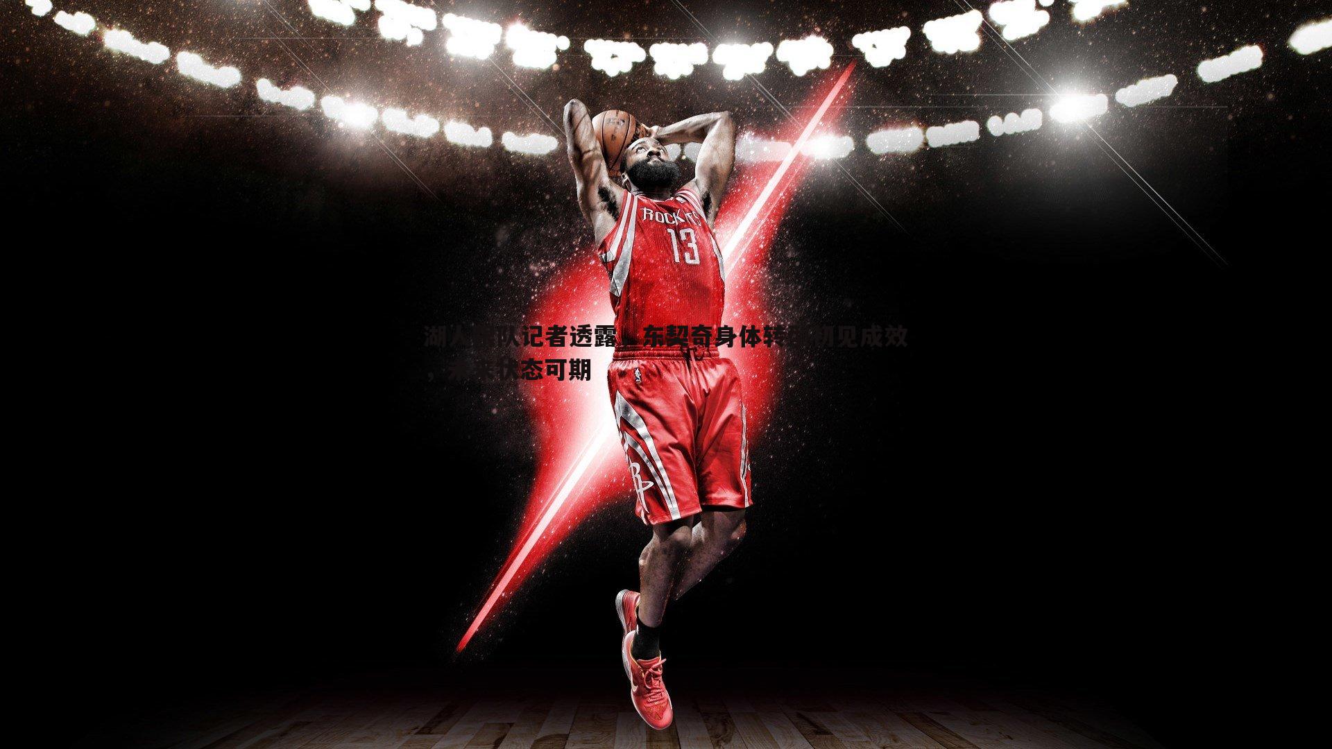 湖人跟队记者透露，东契奇身体转型初见成效，未来状态可期