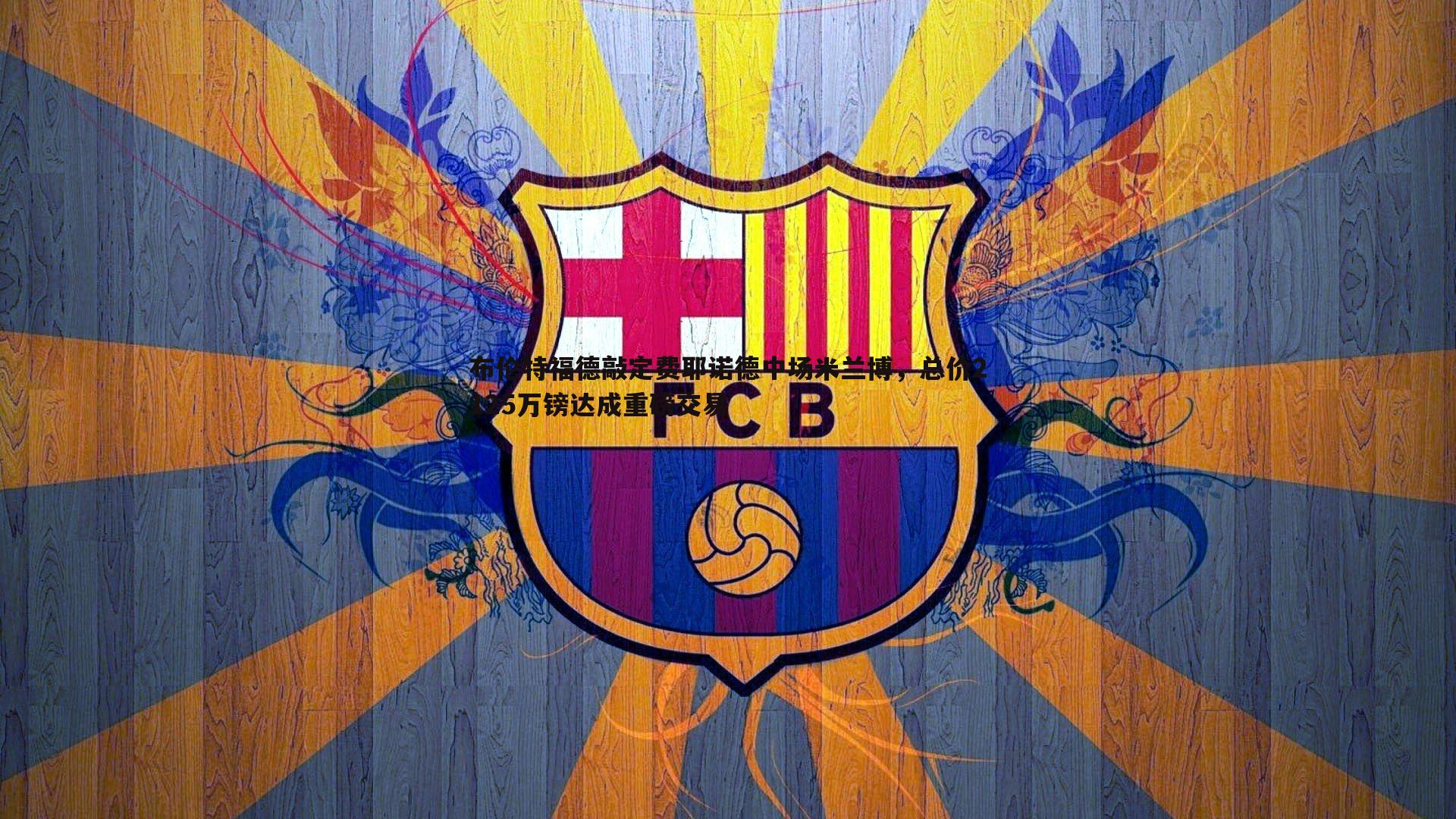 千亿球友会-布伦特福德敲定费耶诺德中场米兰博，总价2125万镑达成重磅交易