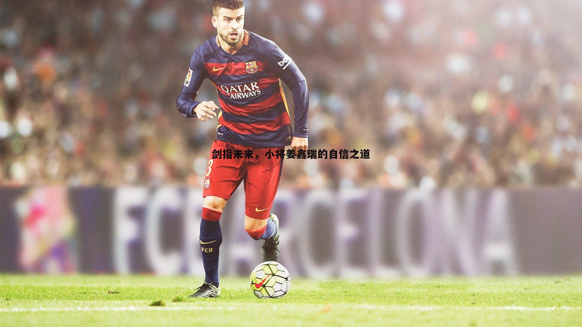 剑指未来,小将姜鑫瑞的自信之道